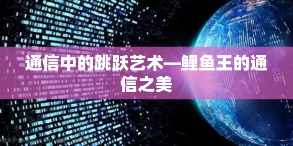 通信中的跳跃艺术—鲤鱼王的通信之美