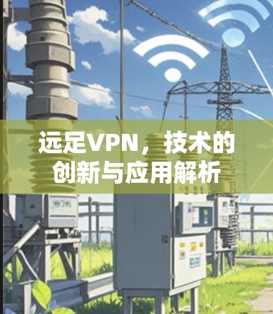 远足VPN，技术的创新与应用解析
