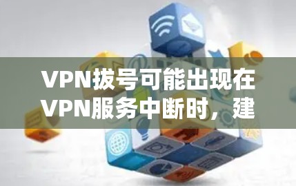 VPN拔号可能出现在VPN服务中断时，建议以下步骤操作