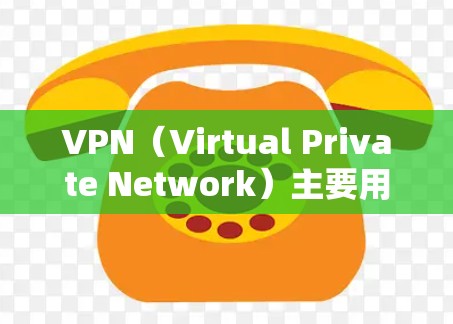 VPN（Virtual Private Network）主要用于保护用户在线连接的网络环境。它通过加密技术将用户连接到目标服务器，使得用户能够访问目标网站和应用，同时保护隐私和数据安全