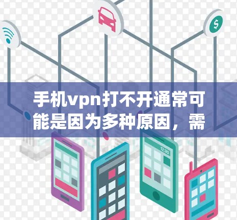 手机vpn打不开通常可能是因为多种原因，需要逐一排查。以下是一些可能的原因和解决办法