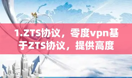 1.ZTS协议，零度vpn基于ZTS协议，提供高度的安全性和加密能力