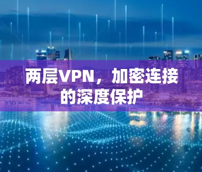 两层VPN,加密连接的深度保护 两层VPN,加密连接的深度保护