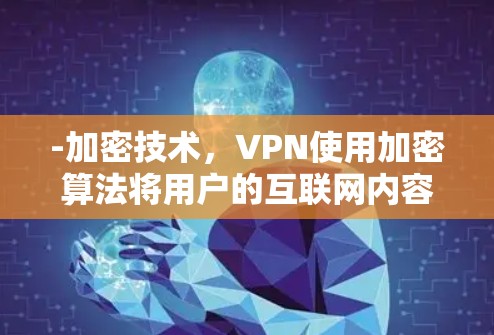 -加密技术，VPN使用加密算法将用户的互联网内容加密，防止被未经授权的网络或服务器访问