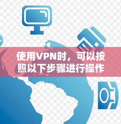 使用VPN时，可以按照以下步骤进行操作