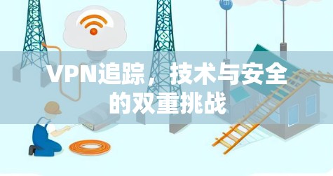 VPN追踪，技术与安全的双重挑战