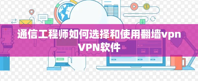 通信工程师如何选择和使用翻墙vpnVPN软件