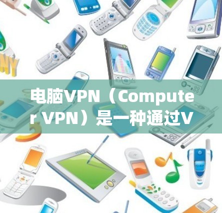 电脑VPN(Computer VPN)是一种通过VPN技术连接外部网络来实现安全访问的目的。如果你正在寻找如何连接电脑或者其他设备使用电脑VPN的方法,以下是详细的步骤 电脑VPN(Computer VPN)是一种通过VPN技术连接外部网络来实现安全访问的目的。如果你正在寻找如何连接电脑或者其他设备使用电脑VPN的方法,以下是详细的步骤