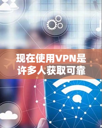 现在使用VPN是许多人获取可靠、安全的网络服务的重要手段。以下是几种常用的VPN服务