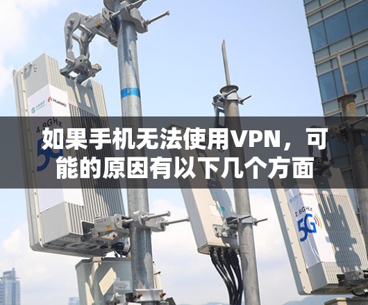 如果手机无法使用VPN，可能的原因有以下几个方面