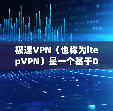 极速VPN(也称为itepVPN)是一个基于Deep Packet Inspection(DPKI)技术的VPN服务,旨在提供更安全的VPN连接。极速VPN的官网可以通过以下途径访问 极速VPN(也称为itepVPN)是一个基于Deep Packet Inspection(DPKI)技术的VPN服务,旨在提供更安全的VPN连接。极速VPN的官网可以通过以下途径访问