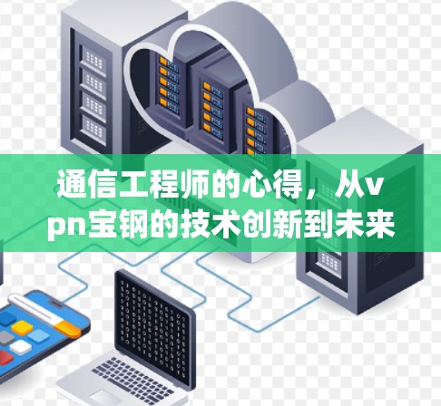 通信工程师的心得,从vpn宝钢的技术创新到未来网络发展的机遇 通信工程师的心得,从vpn宝钢的技术创新到未来网络发展的机遇