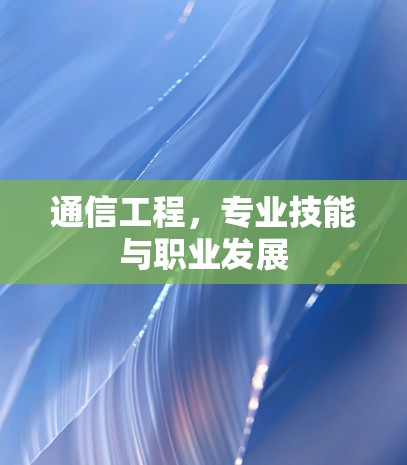 通信工程，专业技能与职业发展