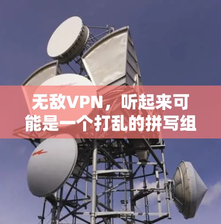 无敌VPN，听起来可能是一个打乱的拼写组合，可能是无限VPN或者无 bound VPN。让我先解释一下什么是VPN，然后再讨论无限VPN的特点和应用
