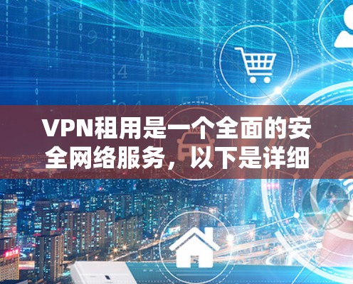 VPN租用是一个全面的安全网络服务,以下是详细的步骤和注意事项 VPN租用是一个全面的安全网络服务,以下是详细的步骤和注意事项