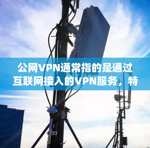 公网VPN通常指的是通过互联网接入的VPN服务,特别是那些使用公网络协议的VPN。如果用户提到无公网vpn,可能是指他们遇到了一些问题或需要了解如何使用 VPN 服务 公网VPN通常指的是通过互联网接入的VPN服务,特别是那些使用公网络协议的VPN。如果用户提到无公网vpn,可能是指他们遇到了一些问题或需要了解如何使用 VPN 服务