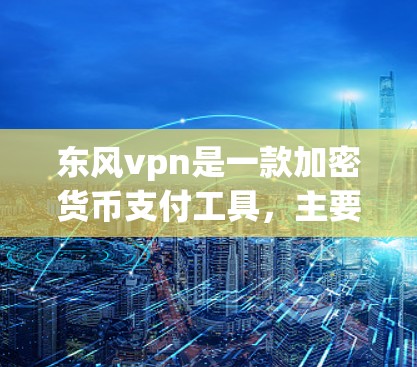东风vpn是一款加密货币支付工具,主要用于支付以太坊、比特币等加密货币。以下是详细的安装和使用步骤 东风vpn是一款加密货币支付工具,主要用于支付以太坊、比特币等加密货币。以下是详细的安装和使用步骤