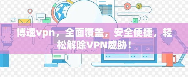 博速vpn，全面覆盖，安全便捷，轻松解除VPN威胁！