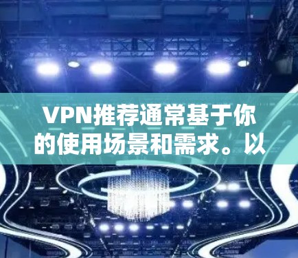 VPN推荐通常基于你的使用场景和需求。以下是一些常见的VPN推荐和工具推荐