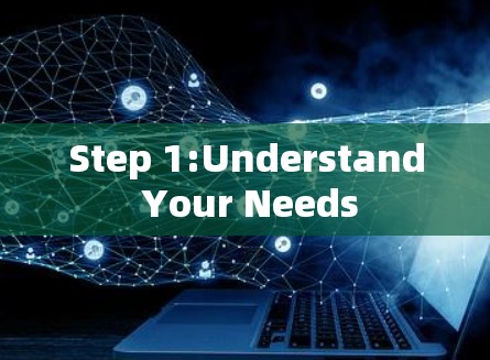 Step 1:Understand Your Needs