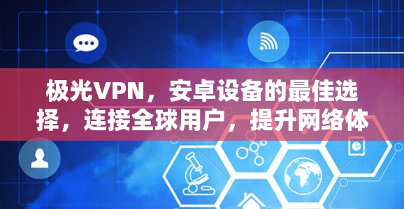 极光VPN，安卓设备的最佳选择，连接全球用户，提升网络体验
