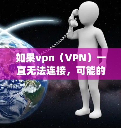 如果vpn(VPN)一直无法连接,可能的原因有很多,包括但不限于以下几点 如果vpn(VPN)一直无法连接,可能的原因有很多,包括但不限于以下几点