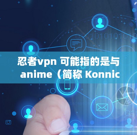 忍者vpn 可能指的是与 anime（简称 Konnichiwa 或 忍者）相关的 VPN 服务，这些服务通常用于提供安全、流畅的观看体验。以下是关于 VPN 服务的一些关键点