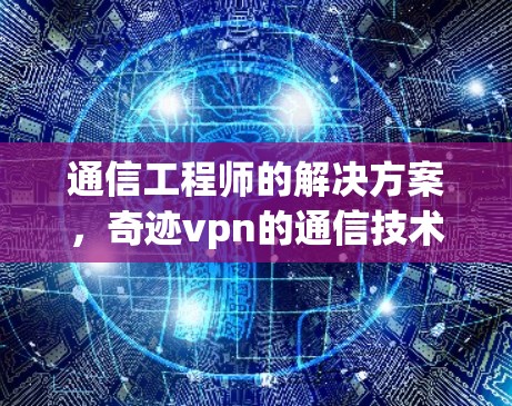 通信工程师的解决方案，奇迹vpn的通信技术优势