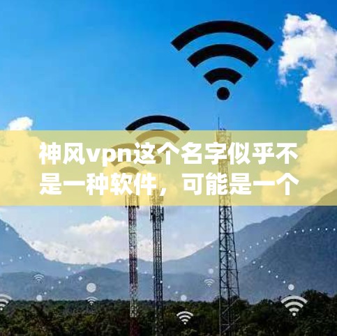 神风vpn这个名字似乎不是一种软件,可能是一个网络或社交媒体账号,或者是一个特定的软件包。如果你指的是神风vpn,我需要更多的信息来提供准确的建议 神风vpn这个名字似乎不是一种软件,可能是一个网络或社交媒体账号,或者是一个特定的软件包。如果你指的是神风vpn,我需要更多的信息来提供准确的建议