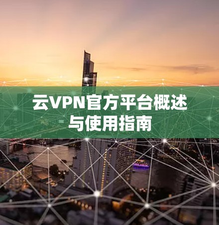 云VPN官方平台概述与使用指南
