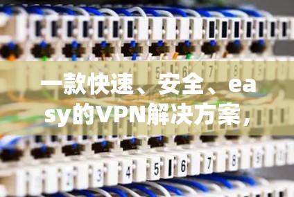 一款快速、安全、easy的VPN解决方案，帮你轻松保护你的数据