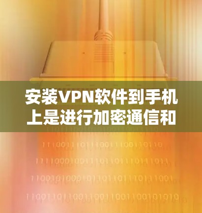 安装VPN软件到手机上是进行加密通信和远程访问的重要步骤。以下是一步到位的安装指南 安装VPN软件到手机上是进行加密通信和远程访问的重要步骤。以下是一步到位的安装指南