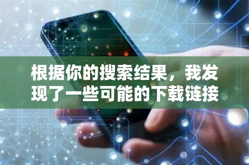 根据你的搜索结果，我发现了一些可能的下载链接，但需要谨慎处理，以免下载不安全的内容。以下是一些建议