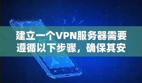 建立一个VPN服务器需要遵循以下步骤,确保其安全可靠且功能完善 建立一个VPN服务器需要遵循以下步骤,确保其安全可靠且功能完善