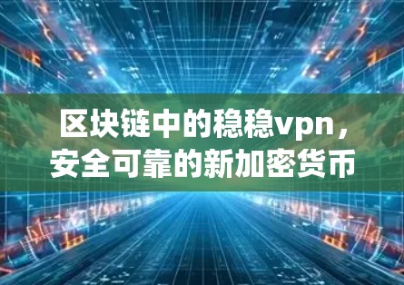 区块链中的稳稳vpn，安全可靠的新加密货币