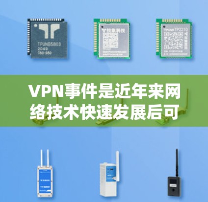 VPN事件是近年来网络技术快速发展后可能出现的网络安全问题，涉及多种安全威胁。以下是对VPN事件的系统性分析和解决方案
