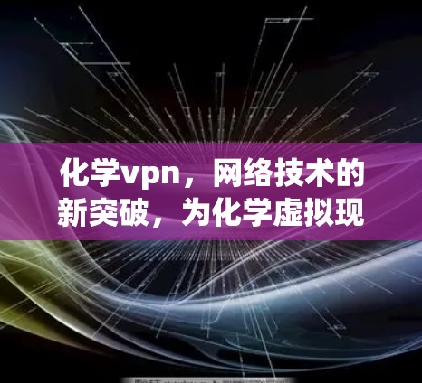 化学vpn,网络技术的新突破,为化学虚拟现实开辟新可能 化学vpn,网络技术的新突破,为化学虚拟现实开辟新可能