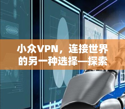 小众VPN，连接世界的另一种选择—探索其独特价值与应用