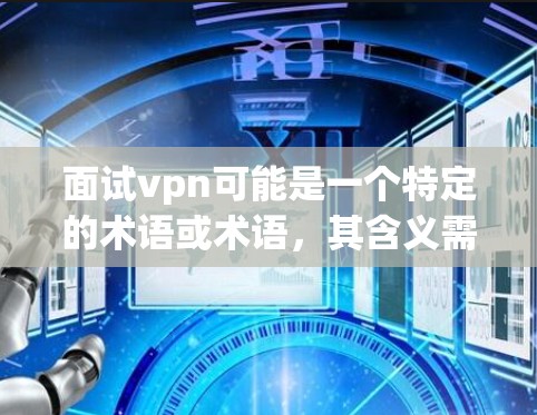 面试vpn可能是一个特定的术语或术语,其含义需要根据上下文来确定。以下是一些可能的解释 面试vpn可能是一个特定的术语或术语,其含义需要根据上下文来确定。以下是一些可能的解释