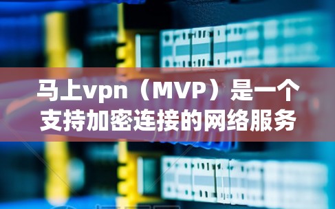 马上vpn（MVP）是一个支持加密连接的网络服务，主要针对在线访问和加密通信需求设计。以下是关于马上vpn的详细信息