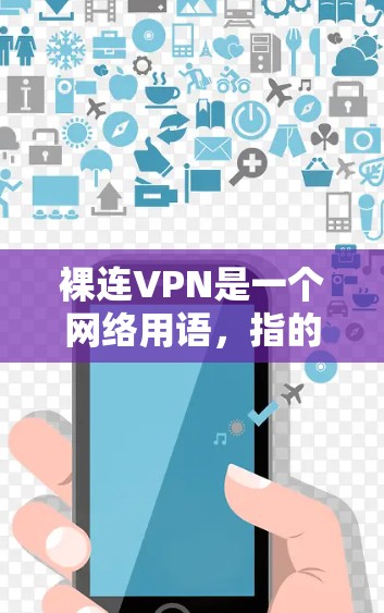 裸连VPN是一个网络用语，指的是一种基于加密技术连接的VPN服务。这个名字可能并不是一个官方的术语，而是个人或网络社区内的流行表达