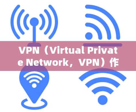 VPN（Virtual Private Network，VPN）作为一种高效、安全的网络连接方式，其应用广泛，但也存在一定风险。以下是VPN的坏处及其应对措施