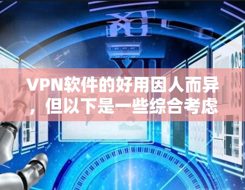 VPN软件的好用因人而异,但以下是一些综合考虑的因素,可以帮助你选择适合自己的VPN服务 VPN软件的好用因人而异,但以下是一些综合考虑的因素,可以帮助你选择适合自己的VPN服务