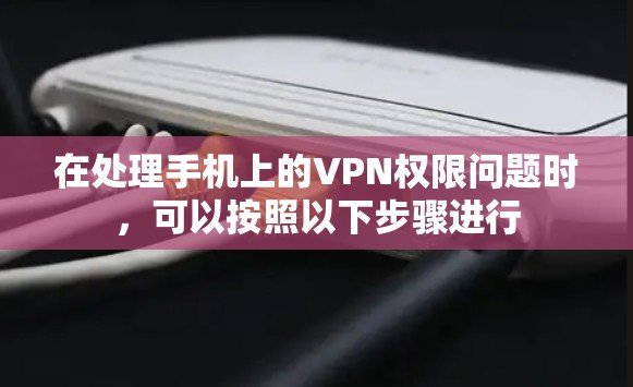 在处理手机上的VPN权限问题时，可以按照以下步骤进行