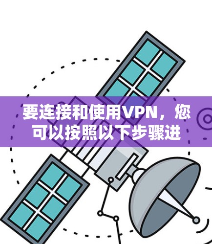 要连接和使用VPN,您可以按照以下步骤进行 要连接和使用VPN,您可以按照以下步骤进行