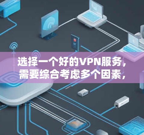 选择一个好的VPN服务，需要综合考虑多个因素，包括信誉、功能、安全性和使用限制。以下是一些关键点和建议