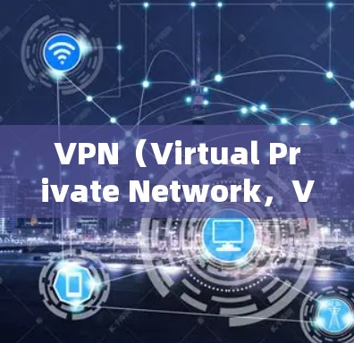 VPN（Virtual Private Network，VPN）是一种技术，用于将内部网络与外部网络（如互联网）连接起来，同时提供加密通信功能，确保数据传输的安全性。以下是关于VPN的一些关键点