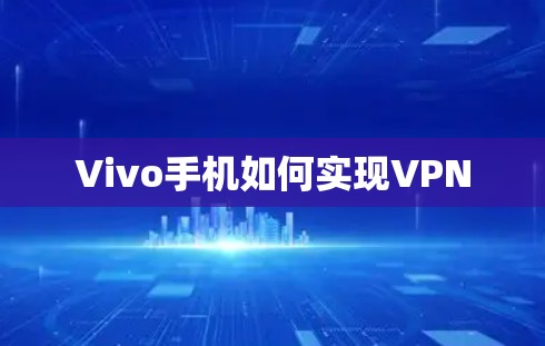 Vivo手机如何实现VPN