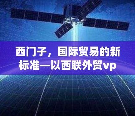 西门子,国际贸易的新标准—以西联外贸vpn为例 西门子,国际贸易的新标准—以西联外贸vpn为例