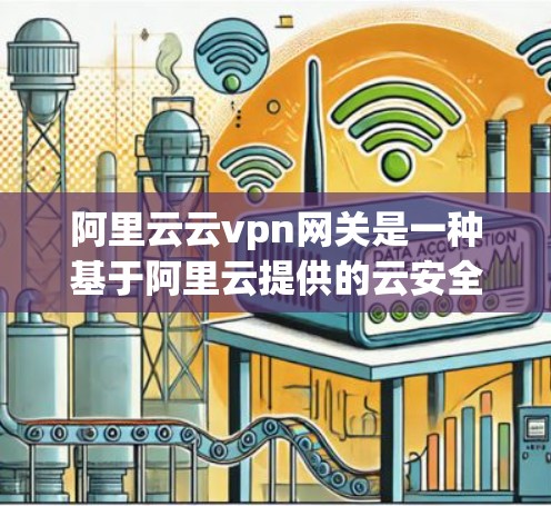 阿里云云vpn网关是一种基于阿里云提供的云安全解决方案,旨在提供高安全性和灵活性的云VPN服务。以下是关于阿里云云vpn网关的详细介绍 阿里云云vpn网关是一种基于阿里云提供的云安全解决方案,旨在提供高安全性和灵活性的云VPN服务。以下是关于阿里云云vpn网关的详细介绍